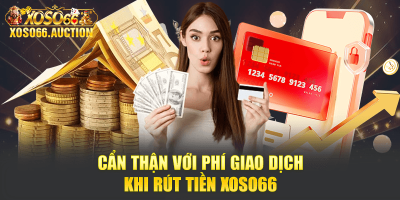 Cẩn thận với phí giao dịch khi rút tiền Xoso66