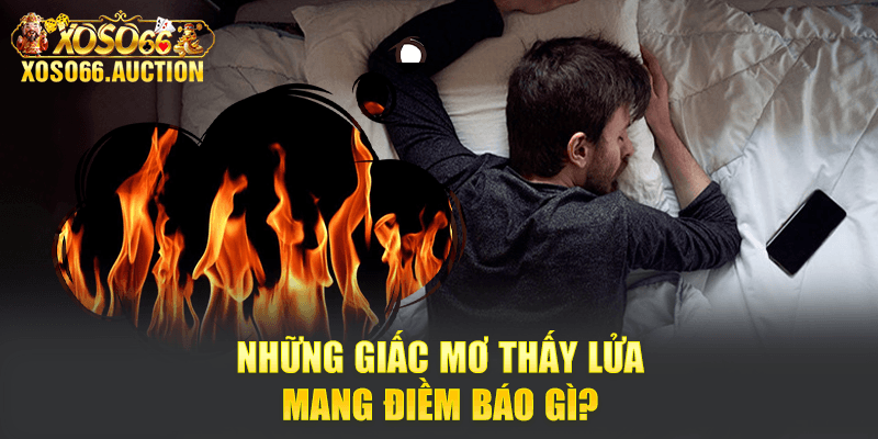 Những giấc mơ thấy lửa mang điềm báo gì?
