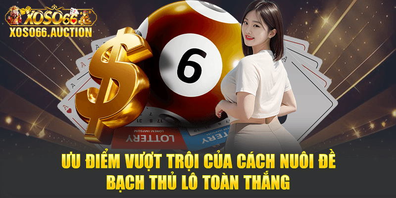 Ưu điểm vượt trội của cách nuôi đề bạch thủ lô toàn thắng
